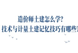 造價師土建怎么學?技術(shù)與計量土建記憶技巧有哪些?