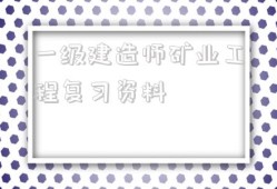 一級(jí)建造師礦業(yè)工程復(fù)習(xí)資料2021年一級(jí)建造師礦業(yè)工程答案
