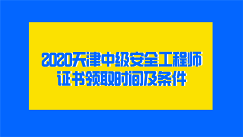 2020天津中級安全工程師證書領(lǐng)取時間及條件  第1張