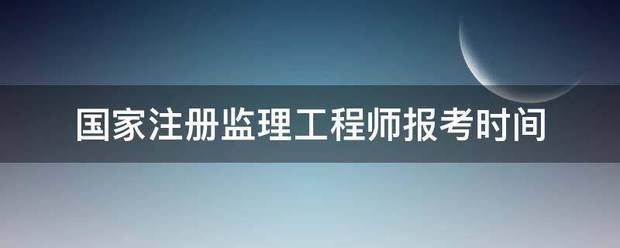 國家注冊(cè)監(jiān)理工程師報(bào)考時(shí)間  第1張