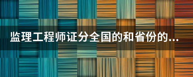 監(jiān)理工程師證分全國的和省份的嗎？  第1張