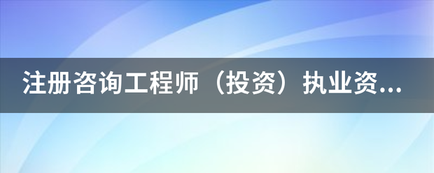 注冊咨詢工程師（投資）執業資格考試的報考和免考條件有哪些？  第1張