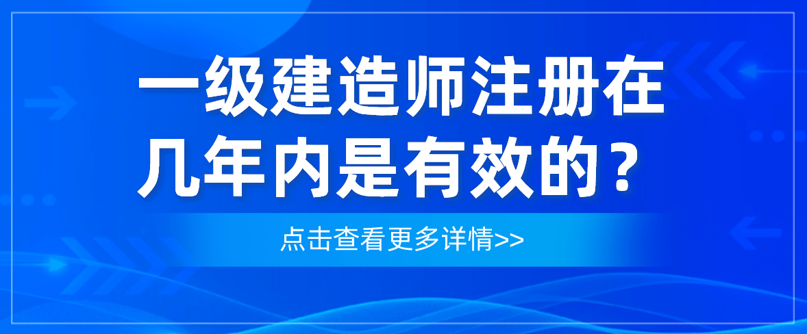 一級(jí)建造師注冊(cè)時(shí)限一級(jí)建造師注冊(cè)有效時(shí)間  第1張