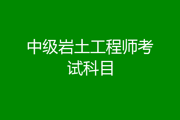 國(guó)家注冊(cè)巖土工程師考哪些科目國(guó)家注冊(cè)巖土工程師考哪些科目?jī)?nèi)容  第2張