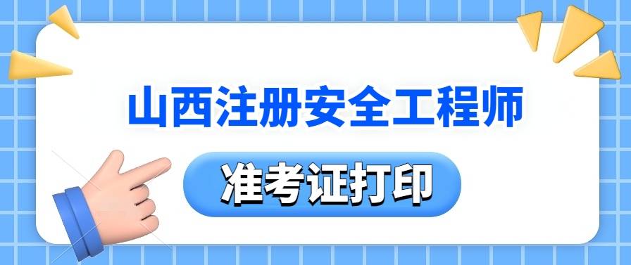 山西注冊(cè)安全工程師準(zhǔn)考證打印時(shí)間,山西注冊(cè)安全工程師  第1張
