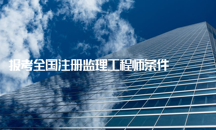 全國(guó)注冊(cè)監(jiān)理工程師報(bào)考條件程師注冊(cè)信息,報(bào)考全國(guó)注冊(cè)監(jiān)理工程師條件  第2張